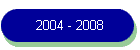 2004 - 2008